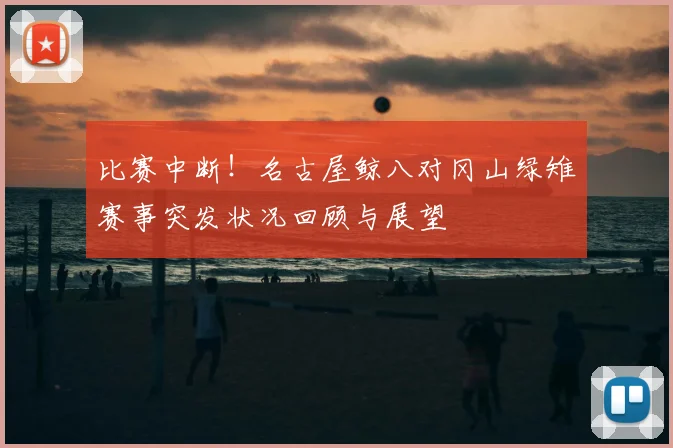 比赛中断！名古屋鲸八对冈山绿雉赛事突发状况回顾与展望