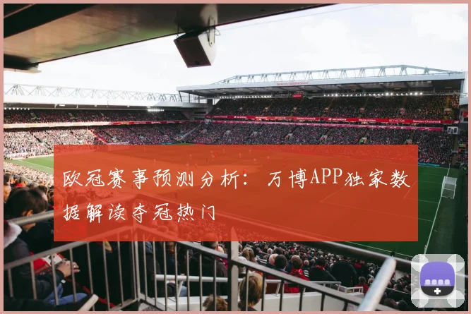 欧冠赛事预测分析:万博APP独家数据解读夺冠热门