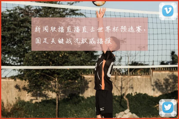 新闻联播直播直击世界杯预选赛,国足关键战况权威播报