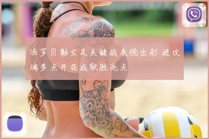 汤芗贝勒女足关键战表现出彩 进攻端多点开花成取胜亮点