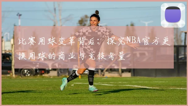比赛用球变革背后：探究NBA官方更换用球的商业与竞技考量